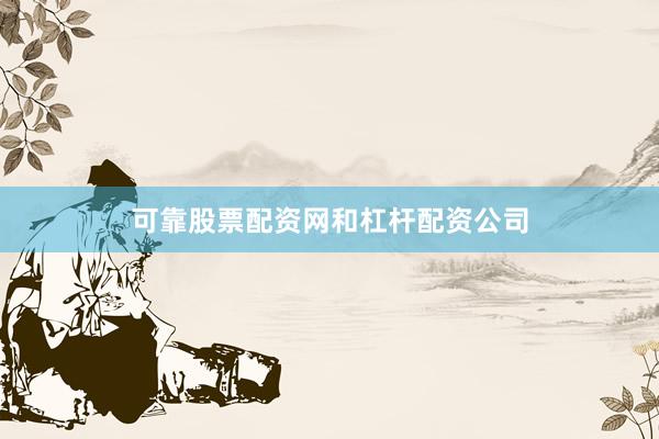 可靠股票配资网和杠杆配资公司