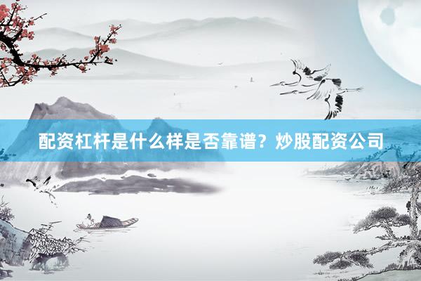 配资杠杆是什么样是否靠谱？炒股配资公司