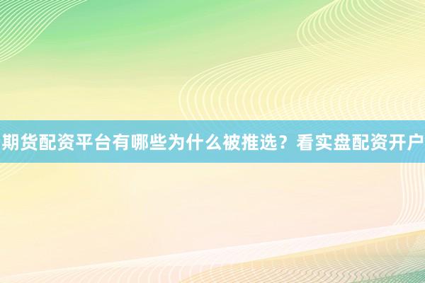 期货配资平台有哪些为什么被推选？看实盘配资开户