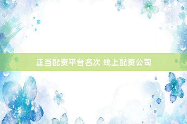 正当配资平台名次 线上配资公司