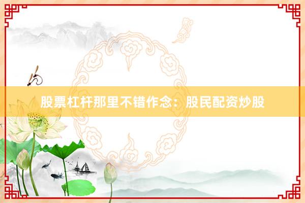 股票杠杆那里不错作念：股民配资炒股