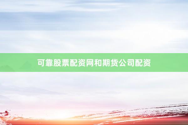 可靠股票配资网和期货公司配资