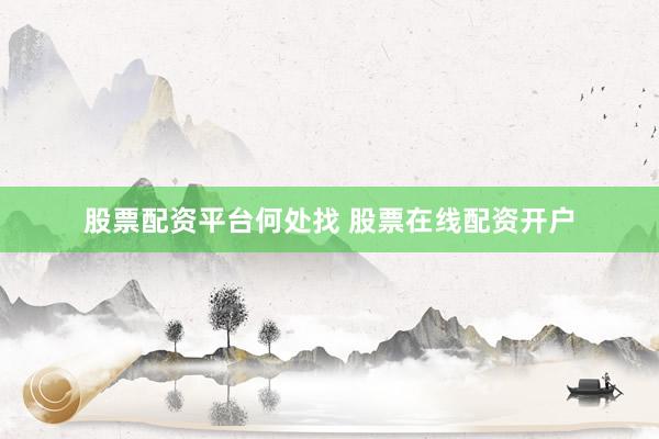 股票配资平台何处找 股票在线配资开户