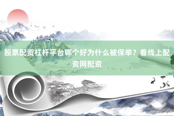 股票配资杠杆平台哪个好为什么被保举？看线上配资网配资