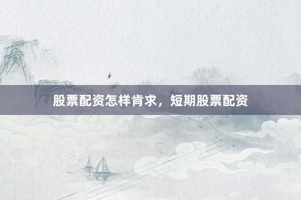 股票配资怎样肯求，短期股票配资