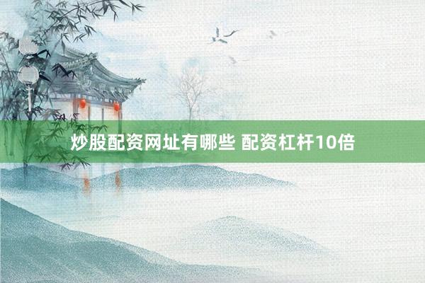 炒股配资网址有哪些 配资杠杆10倍