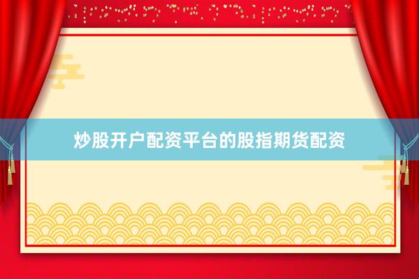 炒股开户配资平台的股指期货配资