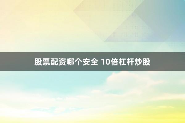 股票配资哪个安全 10倍杠杆炒股