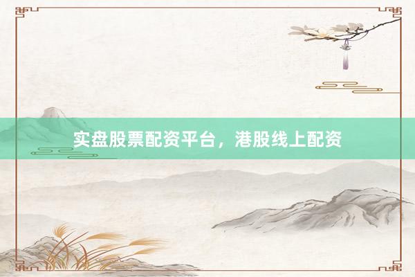 实盘股票配资平台，港股线上配资
