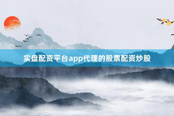 实盘配资平台app代理的股票配资炒股