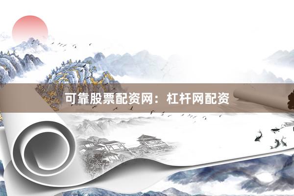 可靠股票配资网：杠杆网配资