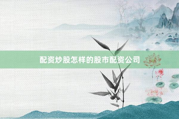 配资炒股怎样的股市配资公司