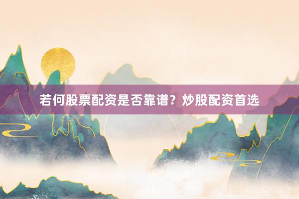 若何股票配资是否靠谱？炒股配资首选