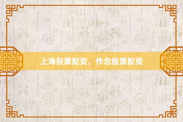 上海股票配资，作念股票配资