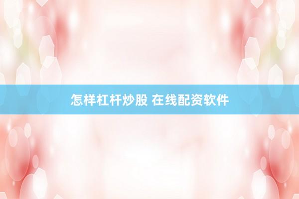 怎样杠杆炒股 在线配资软件