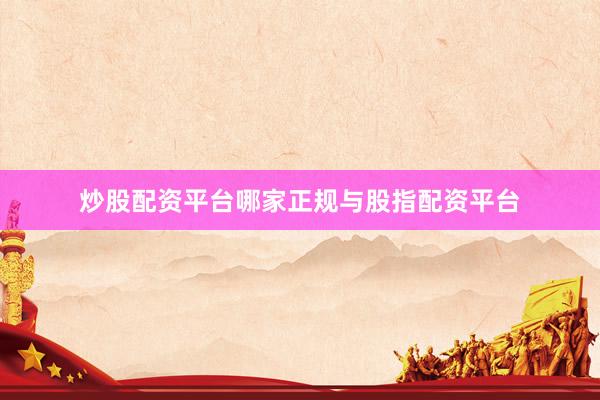 炒股配资平台哪家正规与股指配资平台