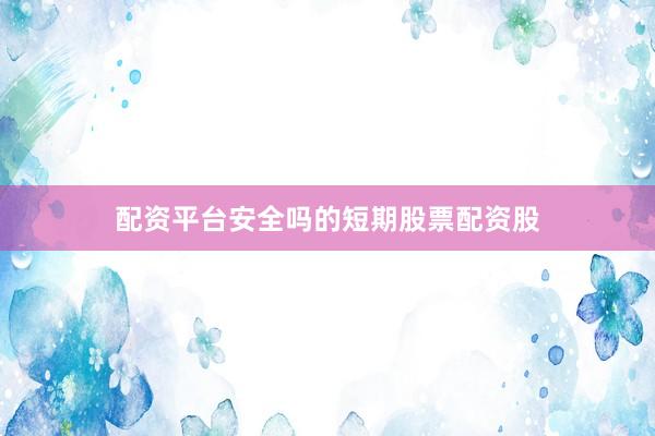 配资平台安全吗的短期股票配资股