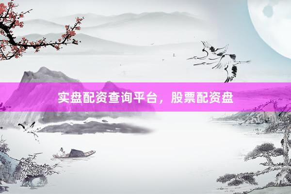 实盘配资查询平台，股票配资盘