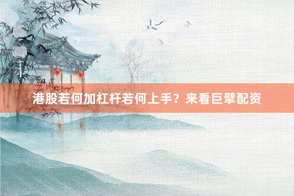 港股若何加杠杆若何上手？来看巨擘配资