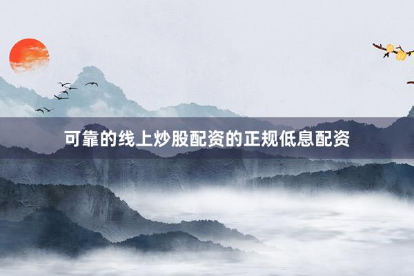 可靠的线上炒股配资的正规低息配资