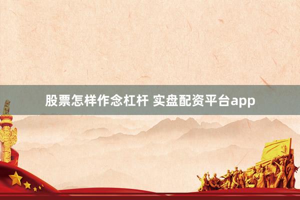 股票怎样作念杠杆 实盘配资平台app