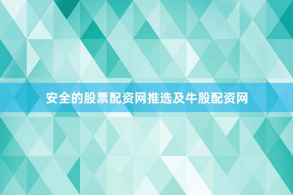 安全的股票配资网推选及牛股配资网