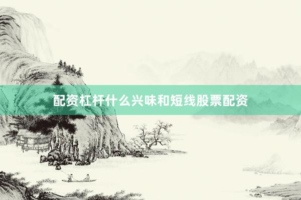 配资杠杆什么兴味和短线股票配资