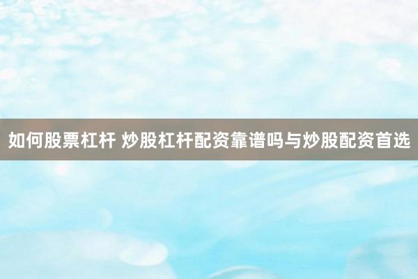如何股票杠杆 炒股杠杆配资靠谱吗与炒股配资首选