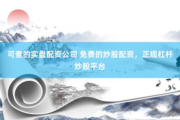可查的实盘配资公司 免费的炒股配资，正规杠杆炒股平台