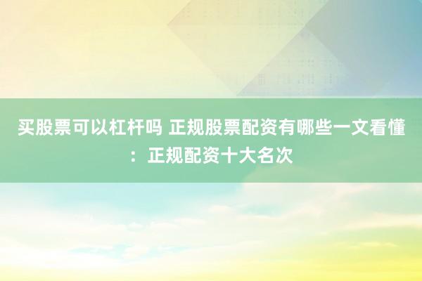 买股票可以杠杆吗 正规股票配资有哪些一文看懂：正规配资十大名次