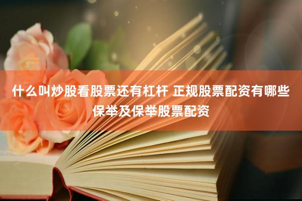 什么叫炒股看股票还有杠杆 正规股票配资有哪些保举及保举股票配资