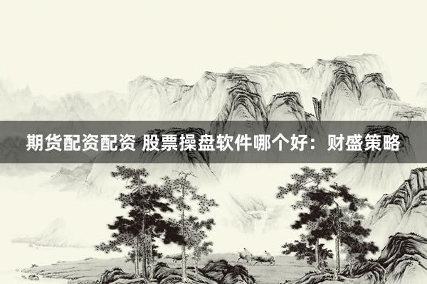 期货配资配资 股票操盘软件哪个好：财盛策略