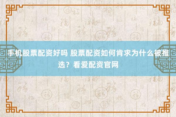 手机股票配资好吗 股票配资如何肯求为什么被推选？看爱配资官网