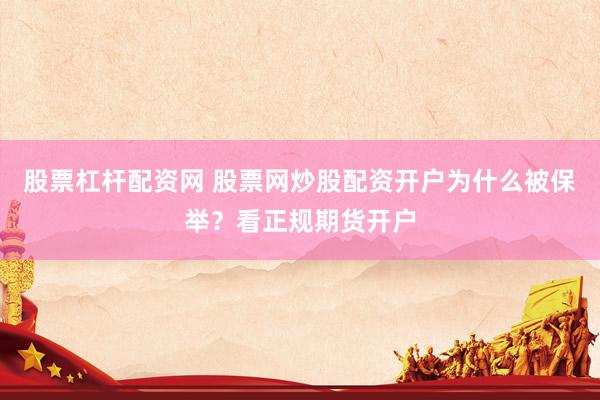股票杠杆配资网 股票网炒股配资开户为什么被保举？看正规期货开户
