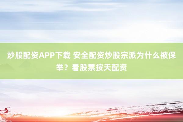 炒股配资APP下载 安全配资炒股宗派为什么被保举？看股票按天配资