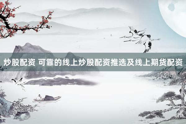 炒股配资 可靠的线上炒股配资推选及线上期货配资