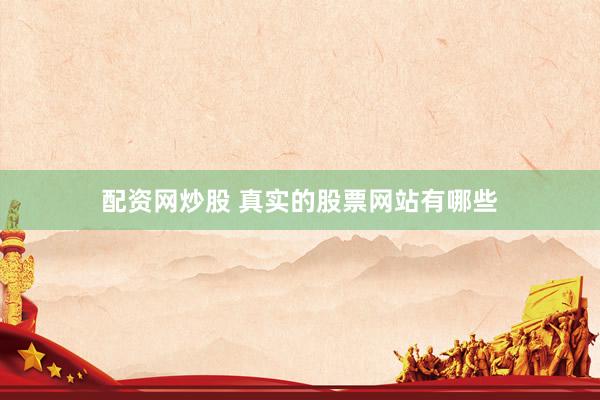 配资网炒股 真实的股票网站有哪些
