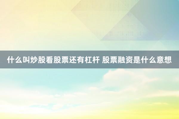 什么叫炒股看股票还有杠杆 股票融资是什么意想