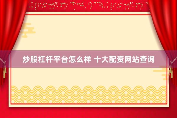炒股杠杆平台怎么样 十大配资网站查询