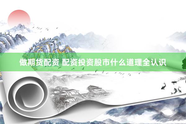 做期货配资 配资投资股市什么道理全认识