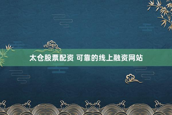 太仓股票配资 可靠的线上融资网站