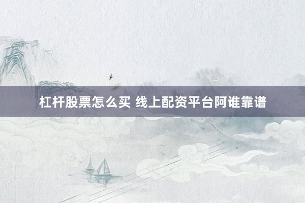 杠杆股票怎么买 线上配资平台阿谁靠谱