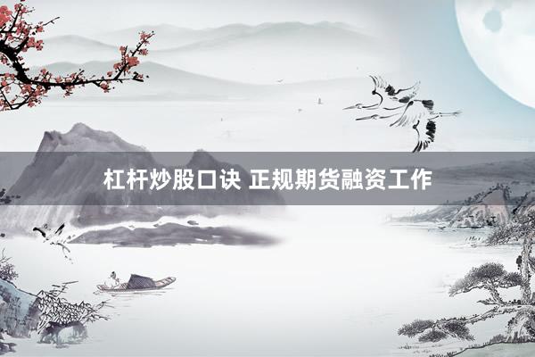 杠杆炒股口诀 正规期货融资工作