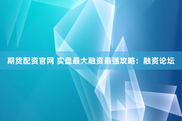 期货配资官网 实盘最大融资最强攻略：融资论坛