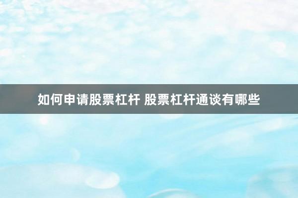 如何申请股票杠杆 股票杠杆通谈有哪些