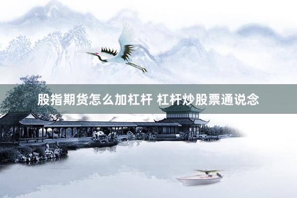 股指期货怎么加杠杆 杠杆炒股票通说念