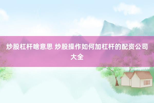 炒股杠杆啥意思 炒股操作如何加杠杆的配资公司大全