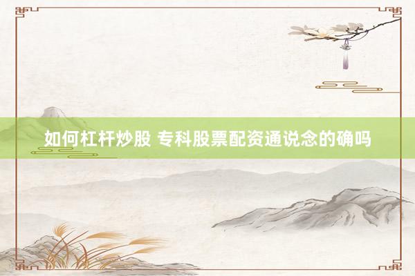 如何杠杆炒股 专科股票配资通说念的确吗