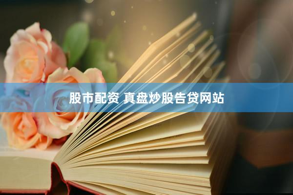 股市配资 真盘炒股告贷网站