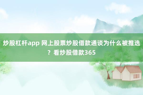 炒股杠杆app 网上股票炒股借款通谈为什么被推选？看炒股借款365